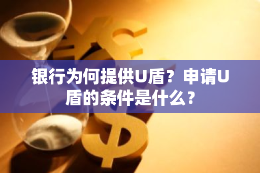 银行为何提供U盾？申请U盾的条件是什么？