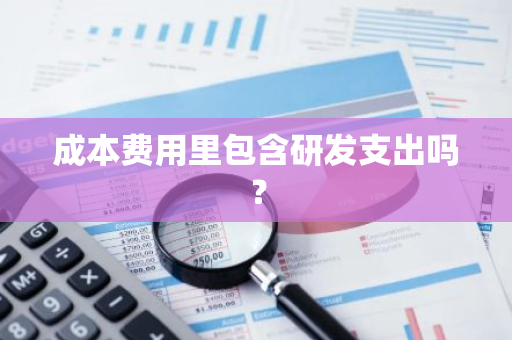 成本费用里包含研发支出吗？