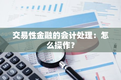 交易性金融的会计处理：怎么操作？