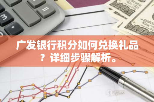 广发银行积分如何兑换礼品？详细步骤解析。