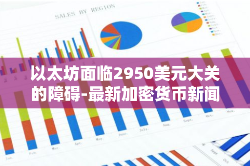 以太坊面临2950美元大关的障碍-最新加密货币新闻