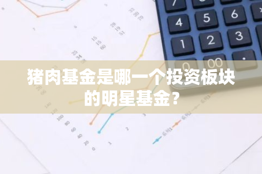 猪肉基金是哪一个投资板块的明星基金？