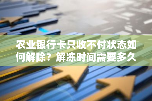 农业银行卡只收不付状态如何解除？解冻时间需要多久？