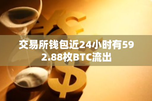 交易所钱包近24小时有592.88枚BTC流出