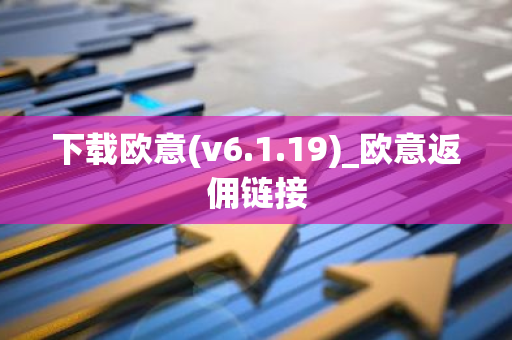 下载欧意(v6.1.19)_欧意返佣链接