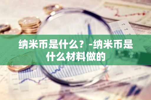 纳米币是什么？-纳米币是什么材料做的