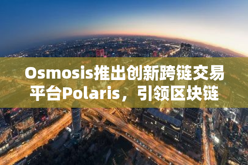 Osmosis推出创新跨链交易平台Polaris，引领区块链交易新时代