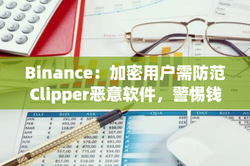 Binance：加密用户需防范Clipper恶意软件，警惕钱包地址被攻击者替换