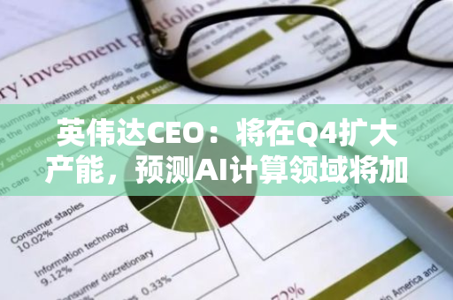 英伟达CEO：将在Q4扩大产能，预测AI计算领域将加快创新