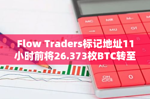 Flow Traders标记地址11小时前将26.373枚BTC转至WisdomTree比特币ETF