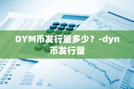 DYM币发行量多少？-dyn币发行量