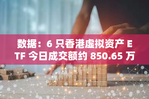 数据：6 只香港虚拟资产 ETF 今日成交额约 850.65 万港元