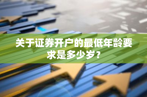 关于证券开户的最低年龄要求是多少岁？