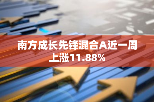 南方成长先锋混合A近一周上涨11.88%