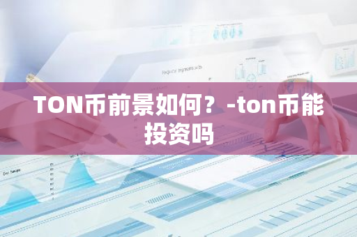 TON币前景如何？-ton币能投资吗