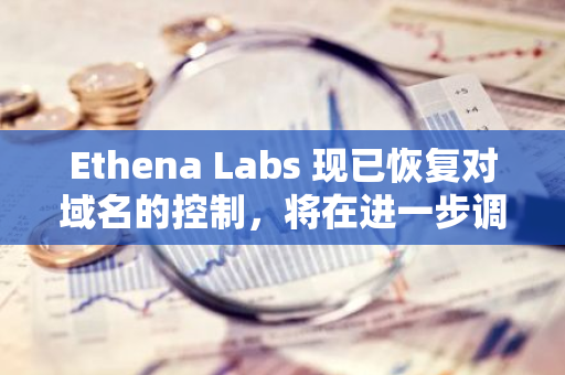 Ethena Labs 现已恢复对域名的控制，将在进一步调查后重新上线前端网站