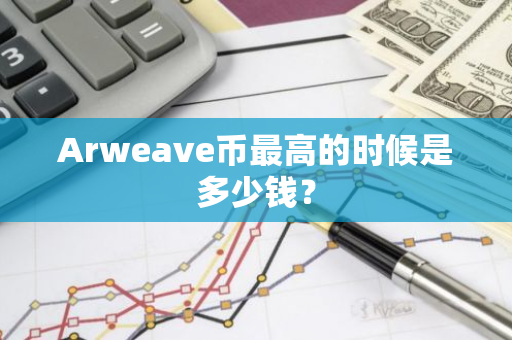 Arweave币最高的时候是多少钱？