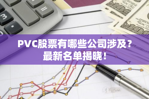 PVC股票有哪些公司涉及？最新名单揭晓！