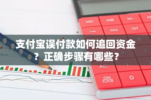 支付宝误付款如何追回资金？正确步骤有哪些？