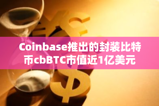 Coinbase推出的封装比特币cbBTC市值近1亿美元