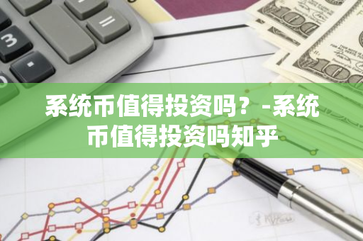 系统币值得投资吗？-系统币值得投资吗知乎