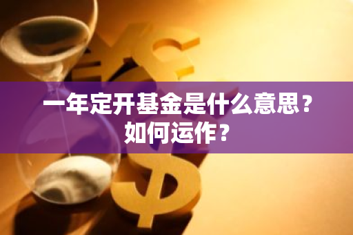 一年定开基金是什么意思？如何运作？