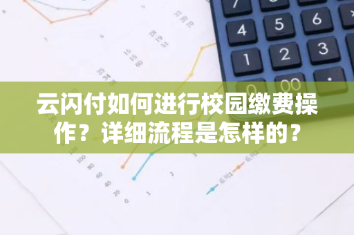 云闪付如何进行校园缴费操作？详细流程是怎样的？