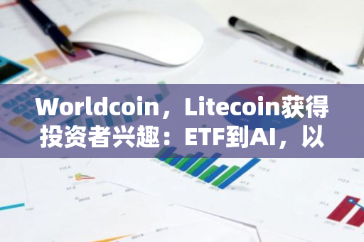 Worldcoin，Litecoin获得投资者兴趣：ETF到AI，以下是发生的事情