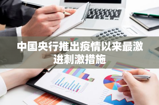 中国央行推出疫情以来最激进刺激措施