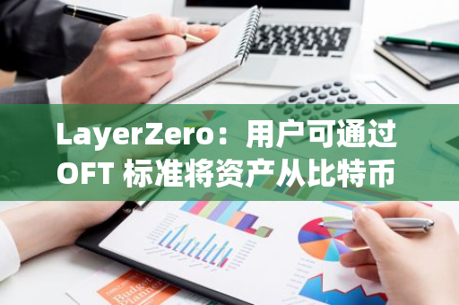 LayerZero：用户可通过 OFT 标准将资产从比特币 L1 转至 Solana、Base 和 Arbitrum 等链