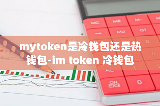 mytoken是冷钱包还是热钱包-im token 冷钱包