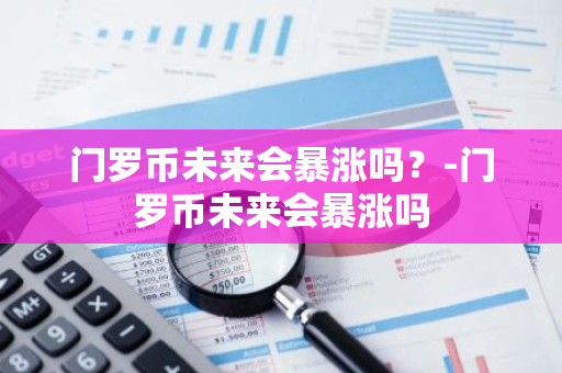 门罗币未来会暴涨吗？-门罗币未来会暴涨吗