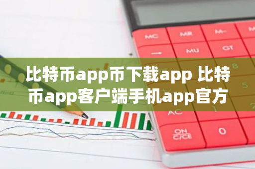 比特币app币下载app 比特币app客户端手机app官方版