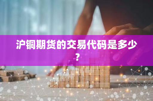 沪铜期货的交易代码是多少？