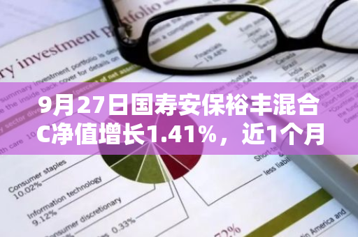 9月27日国寿安保裕丰混合C净值增长1.41%，近1个月累计上涨4.82%