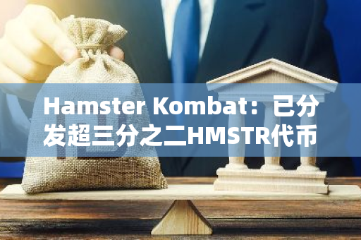 Hamster Kombat：已分发超三分之二HMSTR代币，将很快完成全部分发