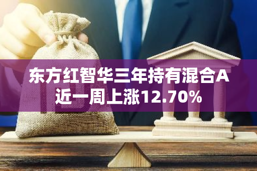 东方红智华三年持有混合A近一周上涨12.70%