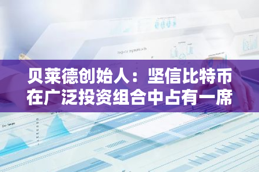 贝莱德创始人：坚信比特币在广泛投资组合中占有一席之地