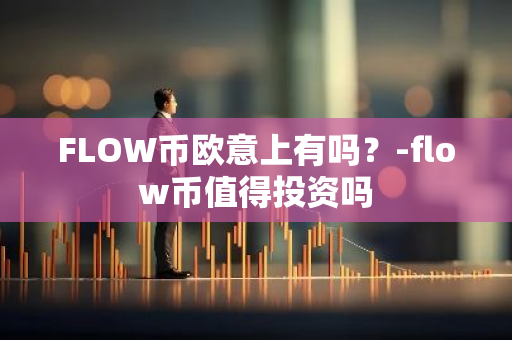 FLOW币欧意上有吗？-flow币值得投资吗