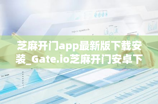 芝麻开门app最新版下载安装_Gate.io芝麻开门安卓下载