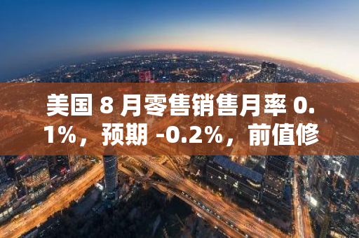 美国 8 月零售销售月率 0.1%，预期 -0.2%，前值修正为 1.1%