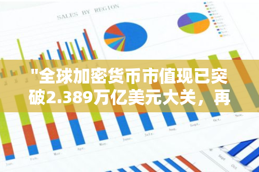 "全球加密货币市值现已突破2.389万亿美元大关，再创新高"