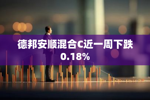 德邦安顺混合C近一周下跌0.18%