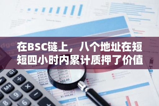 在BSC链上，八个地址在短短四小时内累计质押了价值高达1.546亿美元的BNB