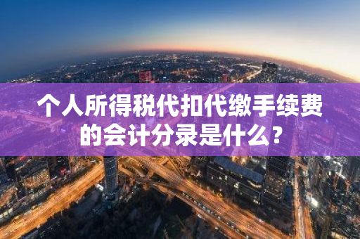 个人所得税代扣代缴手续费的会计分录是什么？