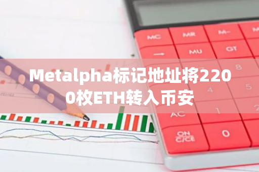 Metalpha标记地址将2200枚ETH转入币安