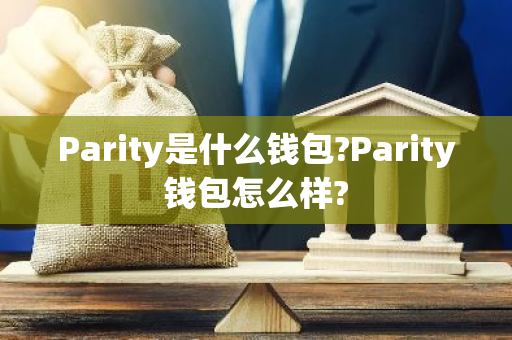 Parity是什么钱包?Parity钱包怎么样?