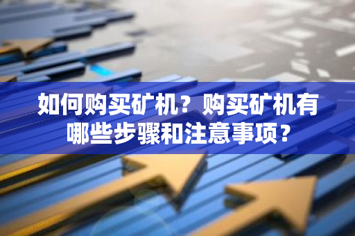 如何购买矿机？购买矿机有哪些步骤和注意事项？