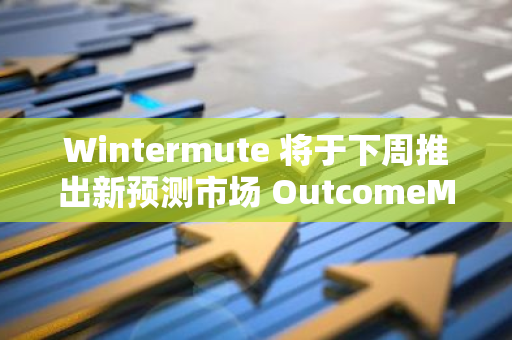 Wintermute 将于下周推出新预测市场 OutcomeMarket