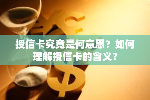 授信卡究竟是何意思？如何理解授信卡的含义？